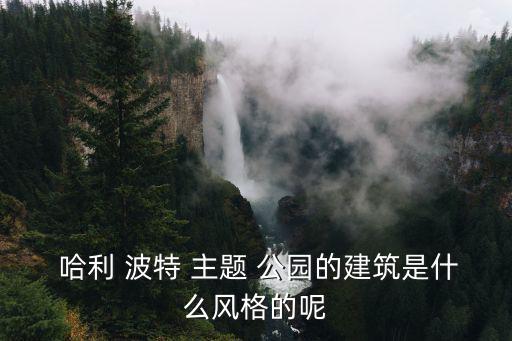  哈利 波特 主題 公園的建筑是什么風格的呢