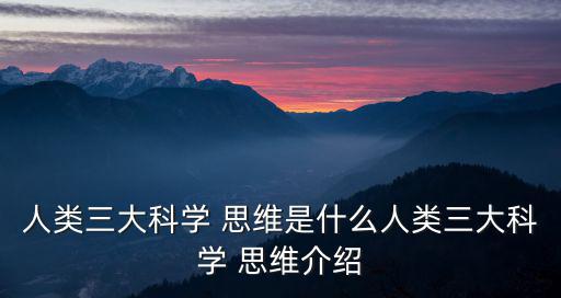 人類三大科學(xué) 思維是什么人類三大科學(xué) 思維介紹