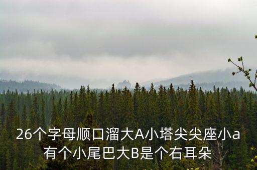 26個字母順口溜大A小塔尖尖座小a有個小尾巴大B是個右耳朵
