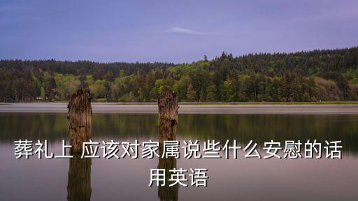葬禮上 應該對家屬說些什么安慰的話用英語