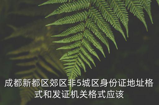 成都新都區郊區非5城區身份證地址格式和發證機關格式應該