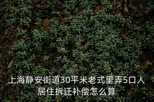 上海靜安街道30平米老式里弄5口人居住拆遷補償怎么算