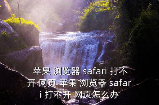  蘋果 瀏覽器 safari 打不開 網頁 蘋果 瀏覽器 safari 打不開 網頁怎么辦