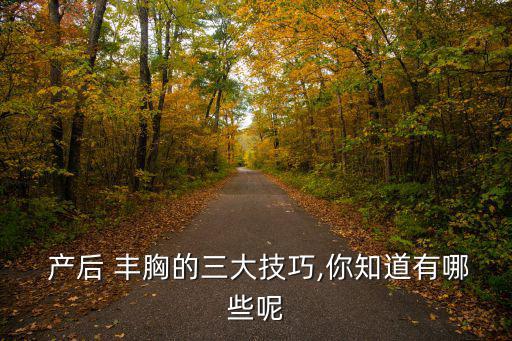 產后 豐胸的三大技巧,你知道有哪些呢