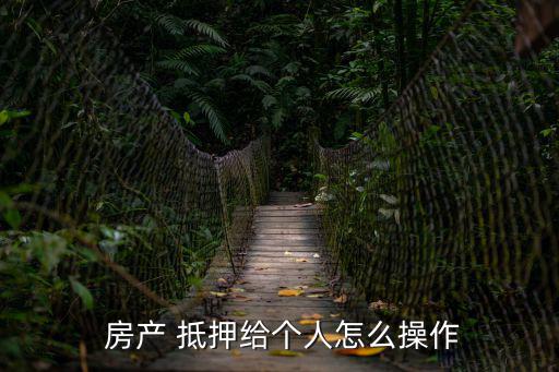 房產個人抵押,房產抵押個人辦理手續須遵守什么程序?
