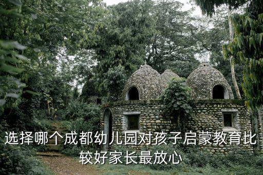 選擇哪個(gè)成都幼兒園對(duì)孩子啟蒙教育比較好家長最放心