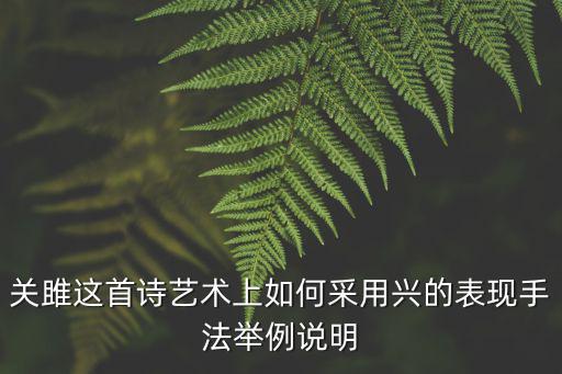 關(guān)雎這首詩藝術(shù)上如何采用興的表現(xiàn)手法舉例說明