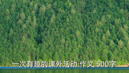 多彩的活動(dòng)作文500字，多彩的生活作文500字 要符合實(shí)際 要求在下