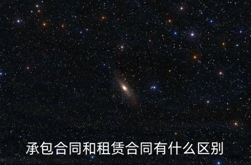 企業(yè)承包經(jīng)營合同，承包合同和租賃合同有什么區(qū)別