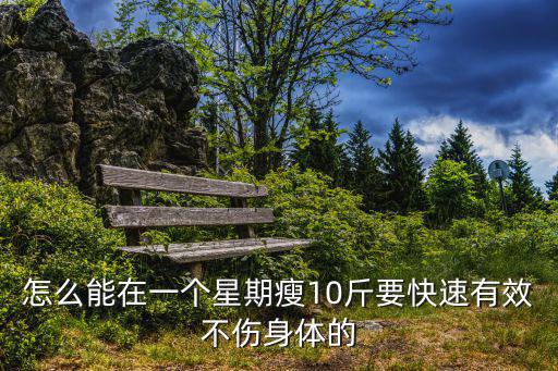 怎么減肥快一周瘦十斤，有什么辦法在一周內能瘦十斤