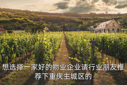 想選擇一家好的物業企業請行業朋友推薦下重慶主城區的