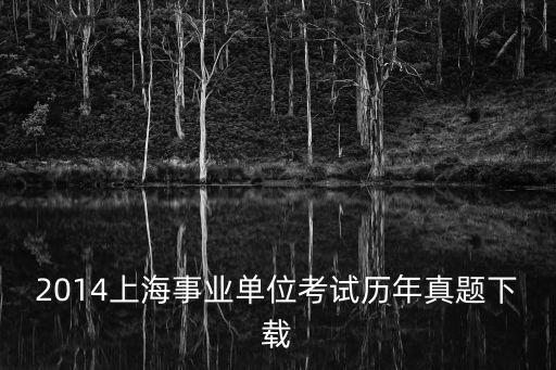 2014上海事業(yè)單位考試歷年真題下載