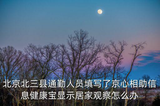 北京北三縣通勤人員填寫了京心相助信息健康寶顯示居家觀察怎么辦