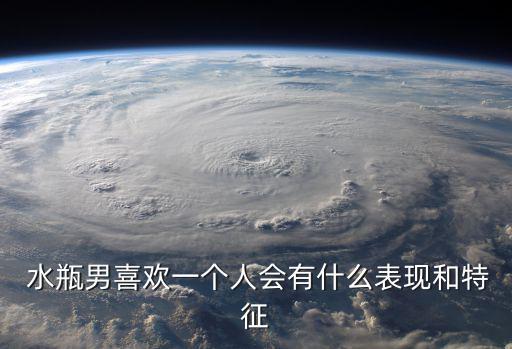 水瓶男喜歡一個人的表現,水瓶男:喜歡一個人時會變得很主動