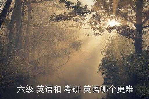 考研英語和六級英語哪個難,英語一較難難度大于六級英語