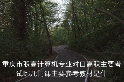 重慶市職高計算機專業對口高職主要考試哪幾門課主要參考教材是什