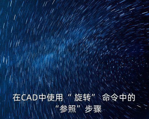 在CAD中使用“ 旋轉” 命令中的“參照”步驟
