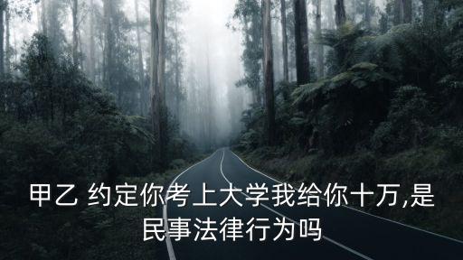 約定你,甲乙雙方約定你考上大學我給你10萬