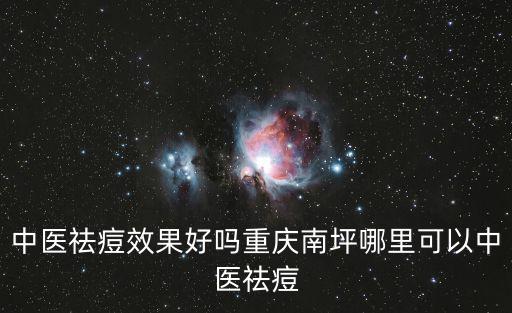 中醫(yī)祛痘效果好嗎重慶南坪哪里可以中醫(yī)祛痘