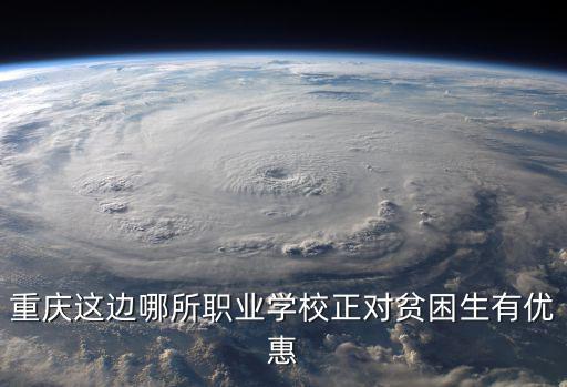 重慶這邊哪所職業(yè)學(xué)校正對貧困生有優(yōu)惠