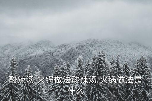 酸辣湯 火鍋?zhàn)龇ㄋ崂睖?火鍋?zhàn)龇ㄊ鞘裁? class=