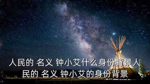 人民的 名義 鐘小艾什么身份背景人民的 名義 鐘小艾的身份背景