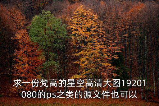 求一份梵高的星空高清大圖19201080的ps之類的源文件也可以
