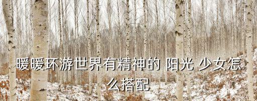 陽光少女,陽光少女怎么搭配?可以這樣做!