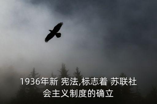 1936年新 憲法,標志著 蘇聯社會主義制度的確立