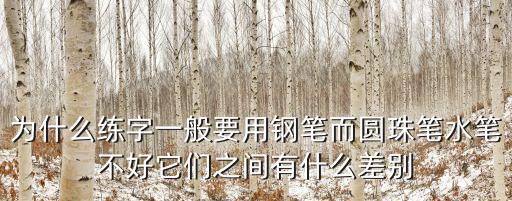 為什么練字一般要用鋼筆而圓珠筆水筆不好它們之間有什么差別