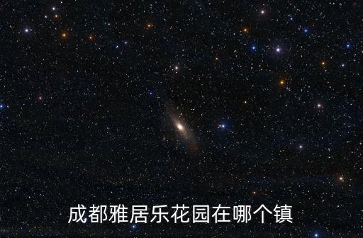 成都雅居樂花園在哪個(gè)鎮(zhèn)
