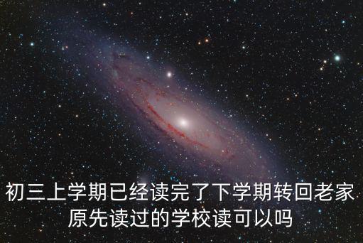初三上學(xué)期已經(jīng)讀完了下學(xué)期轉(zhuǎn)回老家原先讀過的學(xué)校讀可以嗎