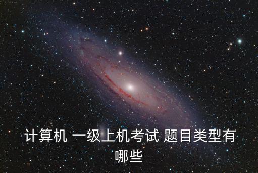  計(jì)算機(jī) 一級(jí)上機(jī)考試 題目類型有哪些