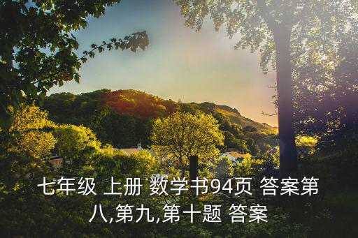 七年級 上冊 數學書94頁 答案第八,第九,第十題 答案