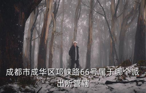 成都市成華區邛崍路66號屬于哪個派出所管轄