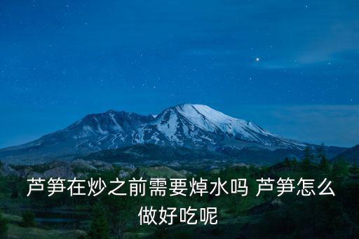  蘆筍在炒之前需要焯水嗎 蘆筍怎么做好吃呢
