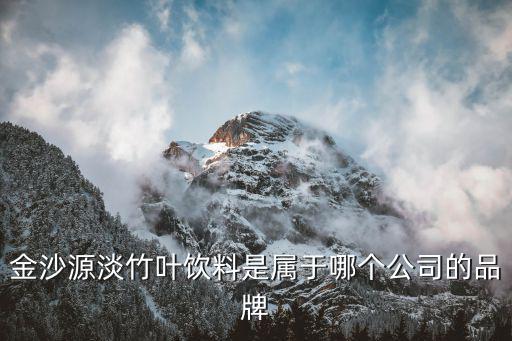 金沙源淡竹葉飲料是屬于哪個公司的品牌