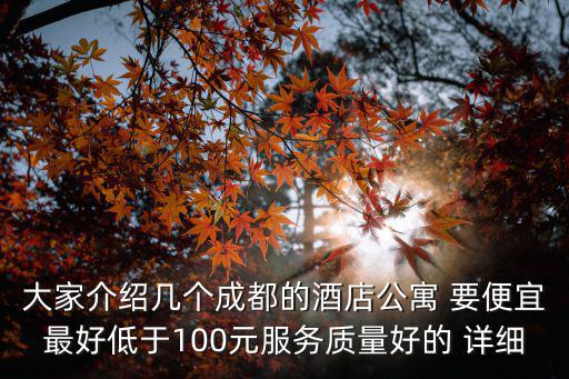 大家介紹幾個成都的酒店公寓 要便宜最好低于100元服務(wù)質(zhì)量好的 詳細