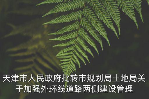 天津市人民政府批轉市規(guī)劃局土地局關于加強外環(huán)線道路兩側建設管理