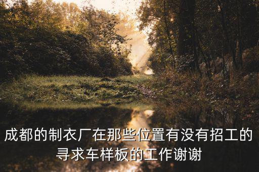 成都的制衣廠在那些位置有沒有招工的尋求車樣板的工作謝謝