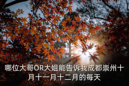 哪位大哥OR大姐能告訴我成都崇州十月十一月十二月的每天