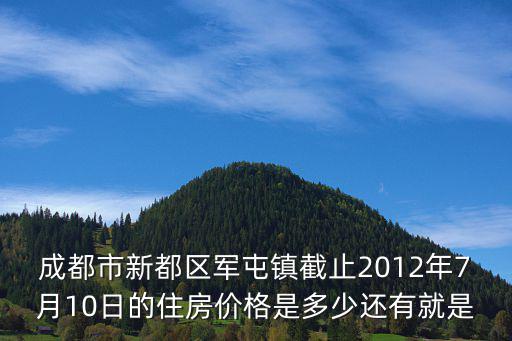 成都市新都區軍屯鎮截止2012年7月10日的住房價格是多少還有就是