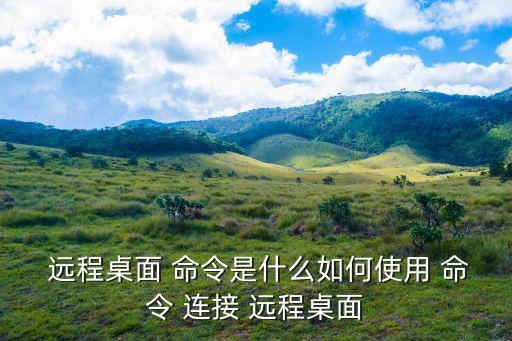  遠程桌面 命令是什么如何使用 命令 連接 遠程桌面