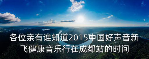成都市新飛，各位親有誰知道2015中國好聲音新飛健康音樂行在成都站的時間