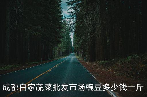 成都白家蔬菜批發市場豌豆多少錢一斤