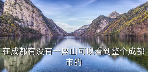 在成都有沒有一座山可以看到整個成都市的