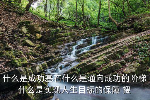 什么是成功基石什么是通向成功的階梯什么是實現人生目標的保障 搜