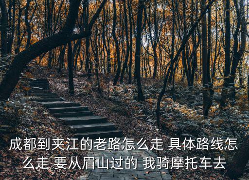 成都到夾江的老路怎么走 具體路線怎么走 要從眉山過的 我騎摩托車去