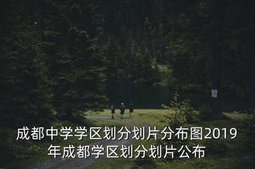 成都中學學區劃分劃片分布圖2019年成都學區劃分劃片公布
