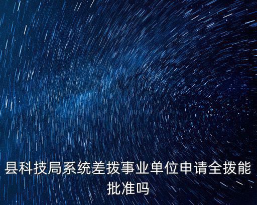 縣科技局系統差撥事業單位申請全撥能批準嗎